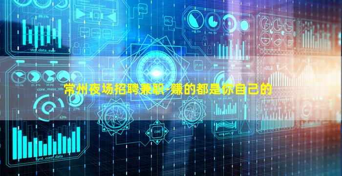 常州夜场招聘兼职-赚的都是你自己的