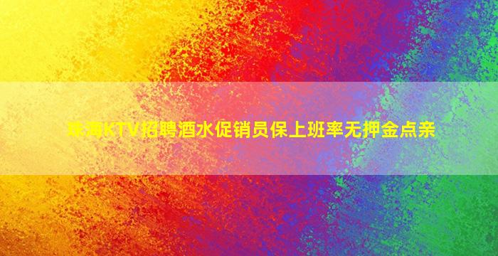 珠海KTV招聘酒水促销员保上班率无押金点亲