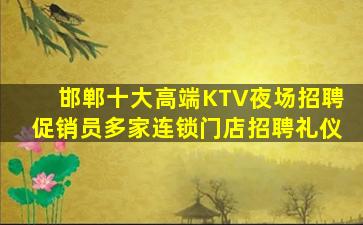 邯郸十大高端KTV夜场招聘促销员多家连锁门店招聘礼仪